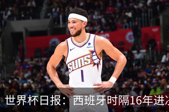 世界杯日报：西班牙时隔16年进决赛 因凡蒂诺指控被正式提交