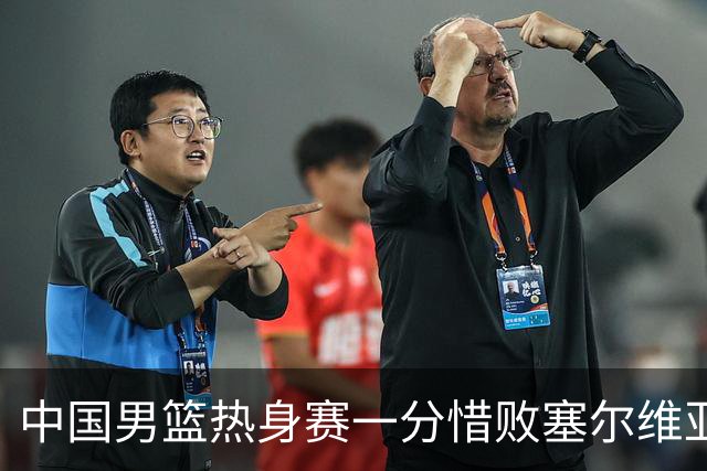 中国男篮热身赛一分惜败塞尔维亚KK FMP俱乐部队