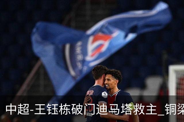 中超-王钰栋破门迪马塔救主 铜梁龙1-1战平浙江队