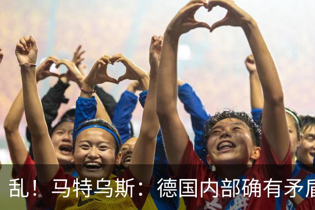 乱！马特乌斯：德国内部确有矛盾，部分人带家属随行其他人却不行