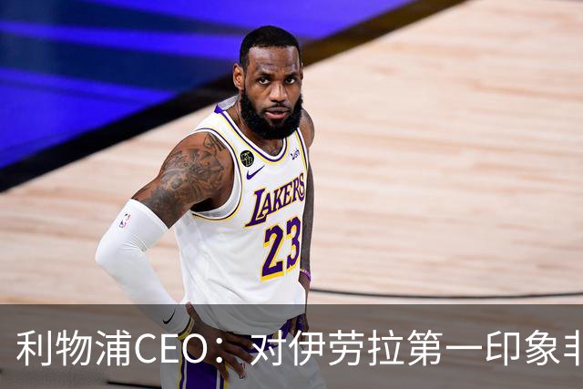 利物浦CEO：对伊劳拉第一印象非常好；解雇斯洛特是艰难决定