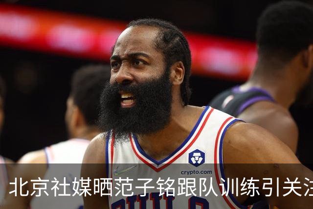 北京社媒晒范子铭跟队训练引关注 连续三年传交易绯闻仍难突破进展