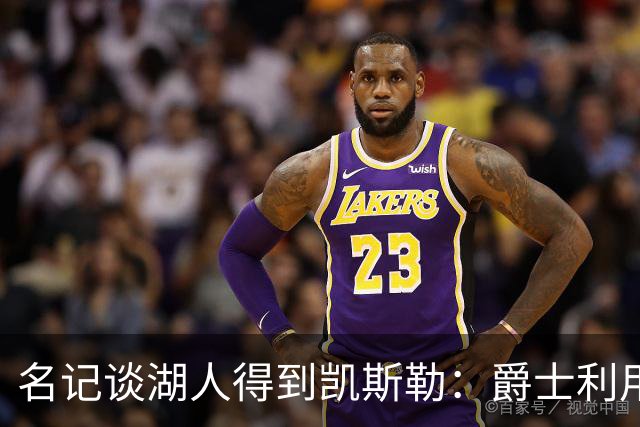 名记谈湖人得到凯斯勒：爵士利用湖人急切的心理狠敲了他们一笔