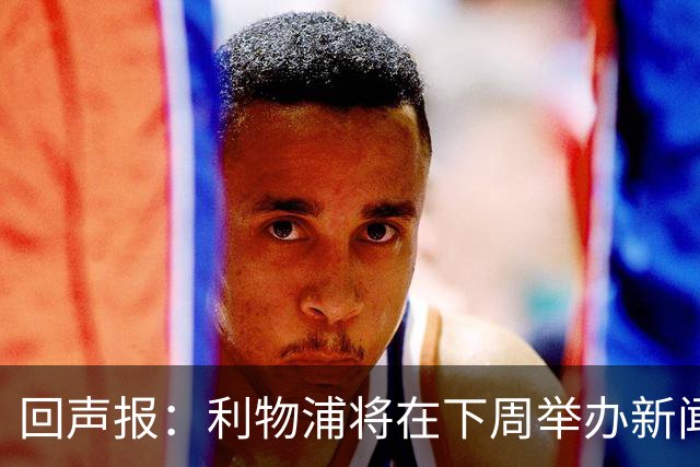 回声报：利物浦将在下周举办新闻发布会，新帅伊劳拉正式亮相