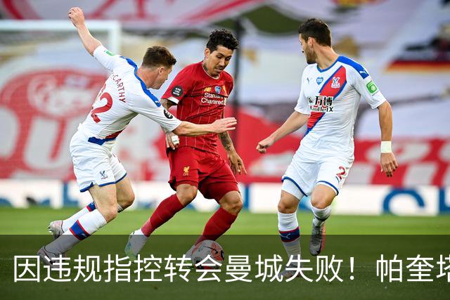 因违规指控转会曼城失败！帕奎塔：让我非常痛苦，我被伤透了心