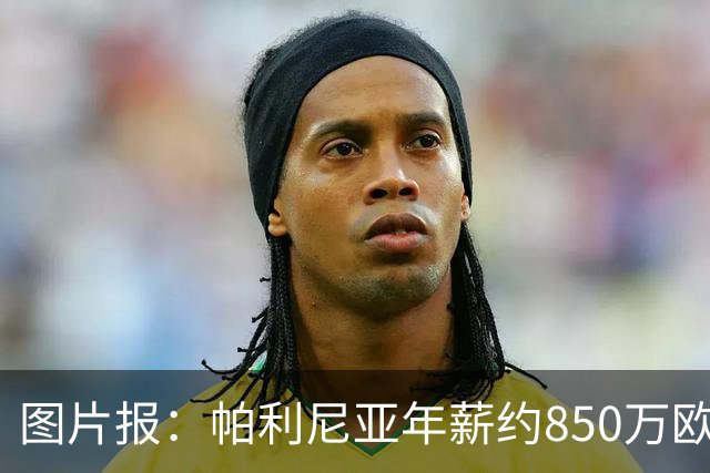 图片报：帕利尼亚年薪约850万欧，大概率将在季前备战回归拜仁