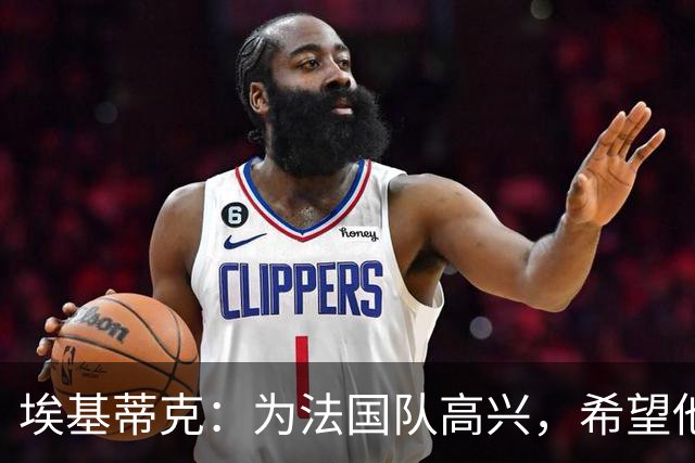 埃基蒂克：为法国队高兴，希望他们挺进决赛，捧大力神杯回国