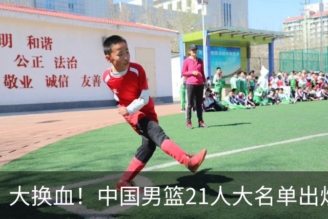 大换血！中国男篮21人大名单出炉，五王牌落选，郭士强最新发声