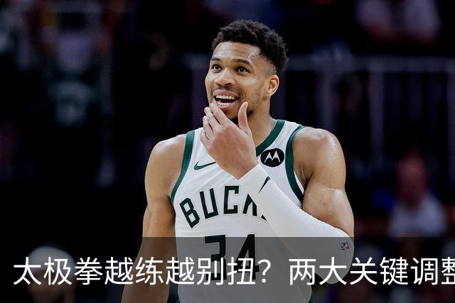 太极拳越练越别扭？两大关键调整，助你拨开迷雾，重拾顺畅！