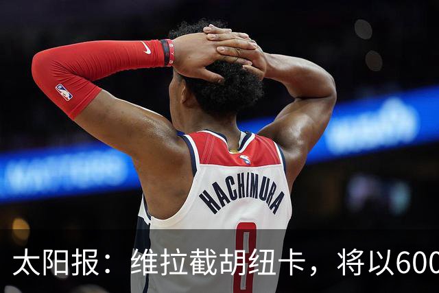 太阳报：维拉截胡纽卡，将以6000万镑转会费签下瑞士中场曼赞比