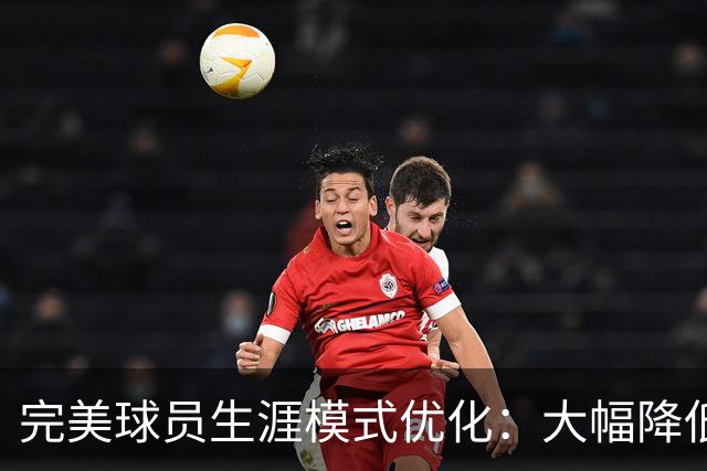 完美球员生涯模式优化：大幅降低首轮被下克上概率、增加招募等剧情线