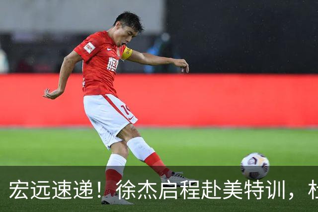 宏远速递！徐杰启程赴美特训，杜锋深夜发声，萨林杰重返韩国联赛