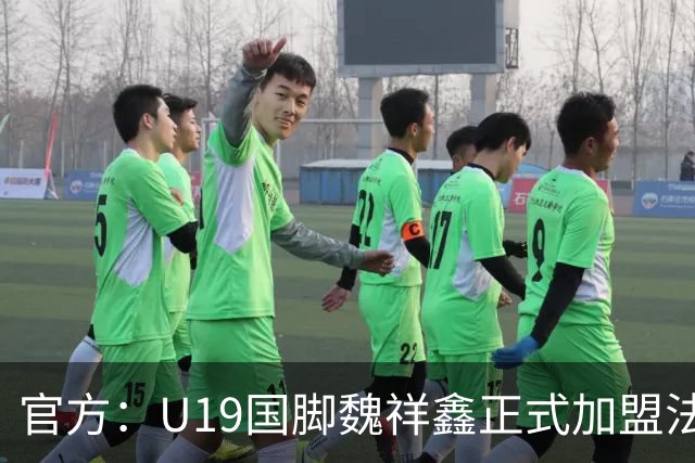 官方：U19国脚魏祥鑫正式加盟法甲欧塞尔 签约5年身披49号