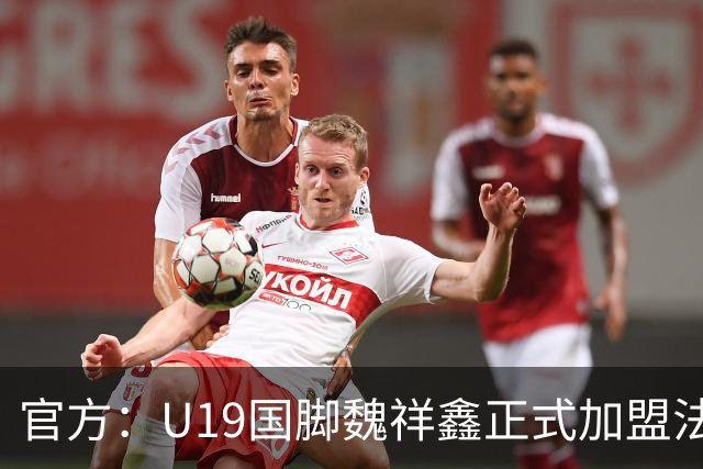官方：U19国脚魏祥鑫正式加盟法甲欧塞尔 签约5年身披49号