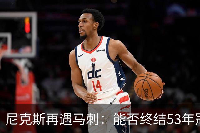 尼克斯再遇马刺：能否终结53年冠军荒？