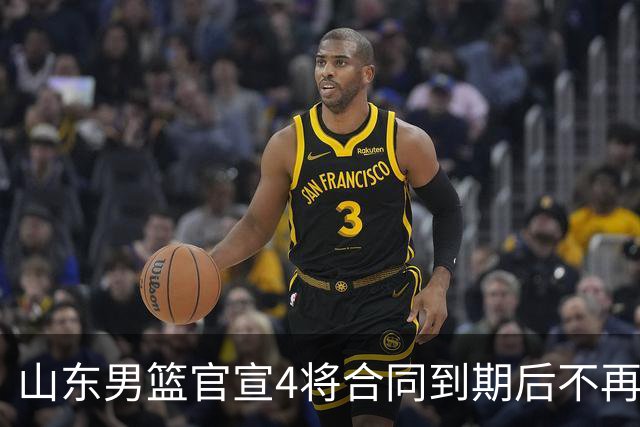 山东男篮官宣4将合同到期后不再续约：感恩相伴 逐梦前行