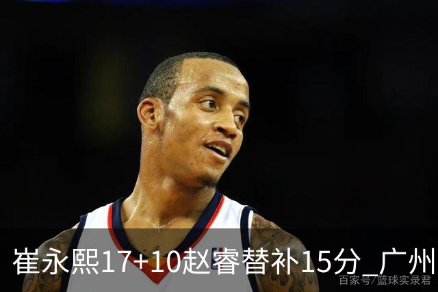 崔永熙17+10赵睿替补15分 广州力克新疆两连胜