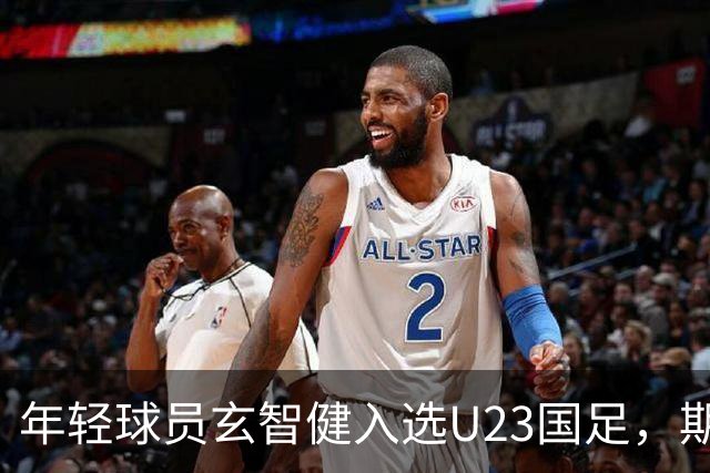 年轻球员玄智健入选U23国足，期待未来表现