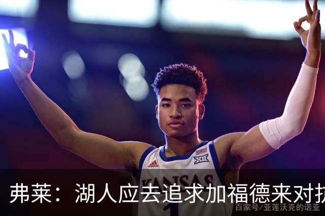 弗莱：湖人应去追求加福德来对抗文班亚马和约基奇 而不是杜伦