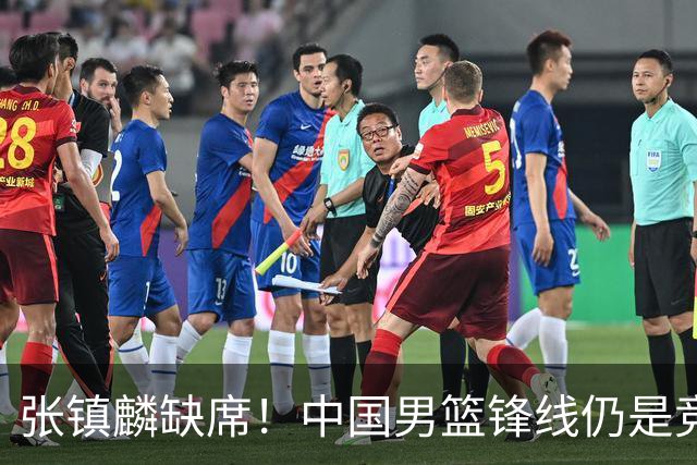 张镇麟缺席！中国男篮锋线仍是竞争最惨烈一环 王俊杰领衔“异军突起”