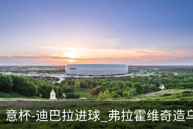 意杯-迪巴拉进球 弗拉霍维奇造乌龙 尤文2-1晋级