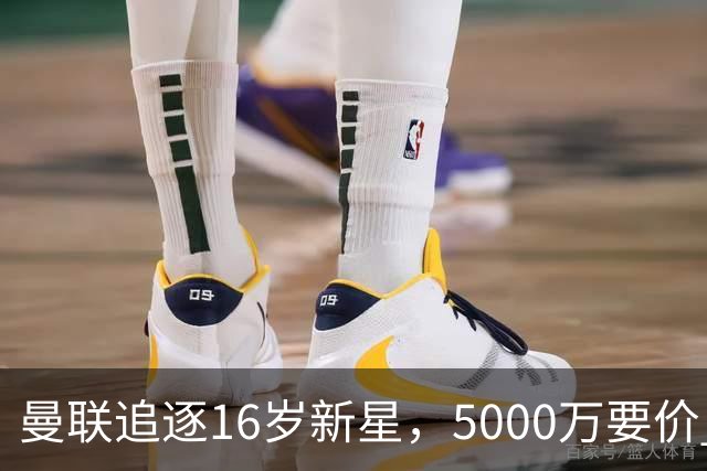 曼联追逐16岁新星，5000万要价 但2027年才能走人