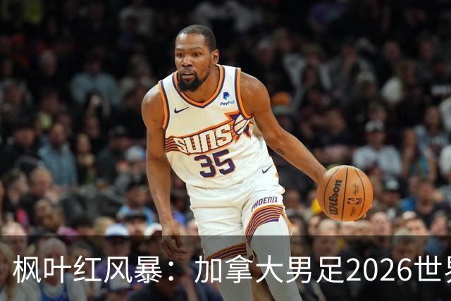 枫叶红风暴：加拿大男足2026世界杯追梦之旅