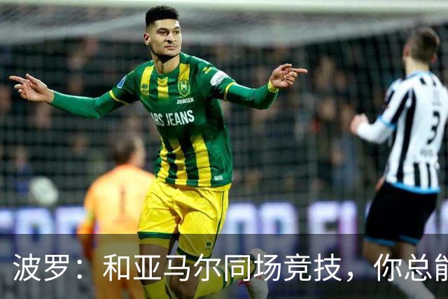 波罗：和亚马尔同场竞技，你总能见识到他难以置信的表现