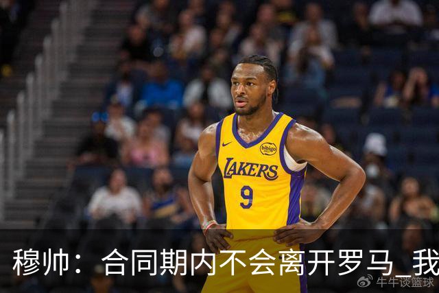穆帅：合同期内不会离开罗马 我们的阵容还不行