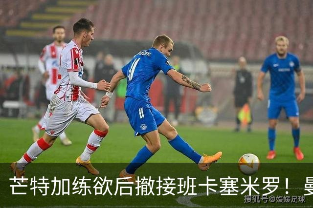 芒特加练欲后撤接班卡塞米罗！曼联愿小亏卖乌加特，其恐已是第五替补