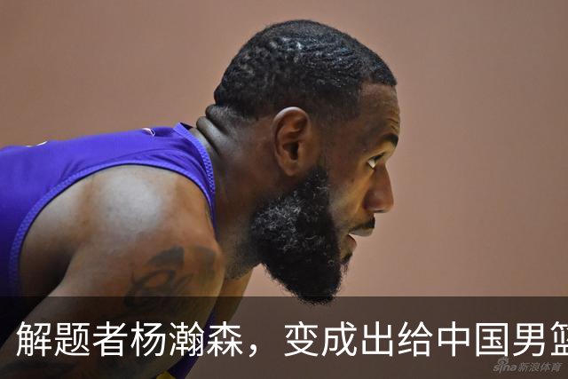 解题者杨瀚森，变成出给中国男篮的一道题
