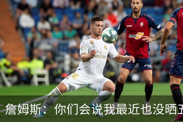 詹姆斯：你们会说我最近也没晒五对五对抗赛训练片段 我都41岁了