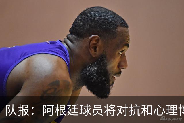 队报：阿根廷球员将对抗和心理博弈贯穿全场，他们是梅西的保镖