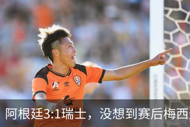 阿根廷3:1瑞士，没想到赛后梅西这样说，赢球不是多打一人是实力