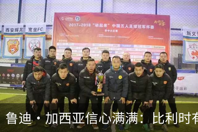 鲁迪·加西亚信心满满：比利时有能力在世界杯创造佳绩