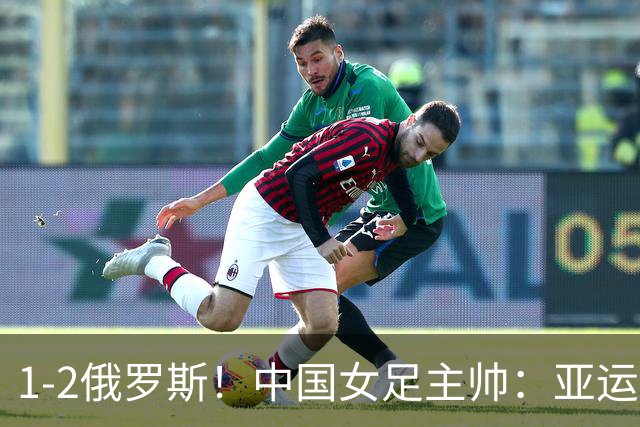 1-2俄罗斯！中国女足主帅：亚运备战需要这样高质量的热身赛