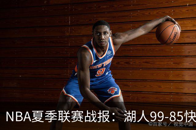 NBA夏季联赛战报：湖人99-85快船，卡梅伦-卡尔23+1+2