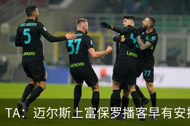 TA：迈尔斯上富保罗播客早有安排 不会邀请其他高管出镜招募老詹